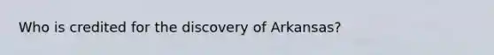 Who is credited for the discovery of Arkansas?