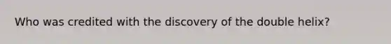 Who was credited with the discovery of the double helix?