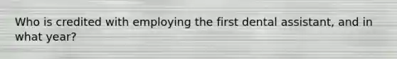 Who is credited with employing the first dental assistant, and in what year?