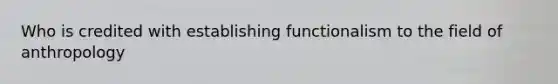 Who is credited with establishing functionalism to the field of anthropology