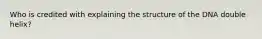 Who is credited with explaining the structure of the DNA double helix?