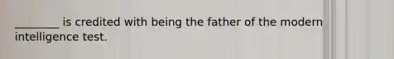 ________ is credited with being the father of the modern intelligence test.