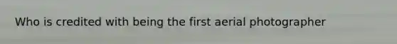 Who is credited with being the first aerial photographer