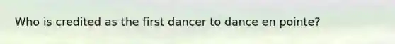 Who is credited as the first dancer to dance en pointe?