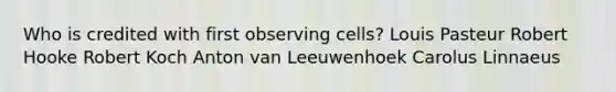 Who is credited with first observing cells? Louis Pasteur Robert Hooke Robert Koch Anton van Leeuwenhoek Carolus Linnaeus