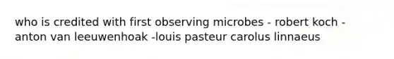 who is credited with first observing microbes - robert koch - anton van leeuwenhoak -louis pasteur carolus linnaeus