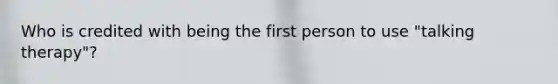 Who is credited with being the first person to use "talking therapy"?