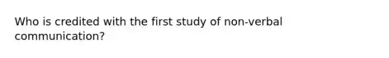 Who is credited with the first study of non-verbal communication?