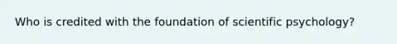 Who is credited with the foundation of scientific psychology?