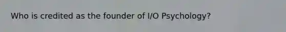 Who is credited as the founder of I/O Psychology?