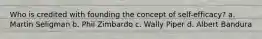 Who is credited with founding the concept of self-efficacy? a. Martin Seligman b. Phil Zimbardo c. Wally Piper d. Albert Bandura