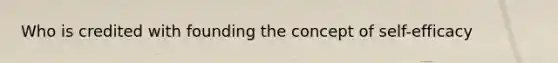 Who is credited with founding the concept of self-efficacy