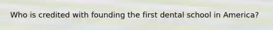 Who is credited with founding the first dental school in America?