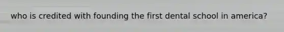 who is credited with founding the first dental school in america?