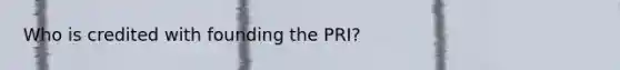 Who is credited with founding the PRI?