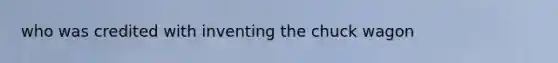who was credited with inventing the chuck wagon