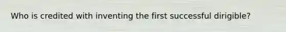 Who is credited with inventing the first successful dirigible?