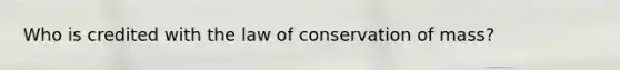 Who is credited with the law of conservation of mass?