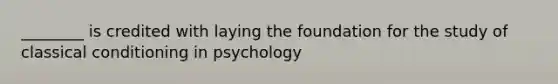 ________ is credited with laying the foundation for the study of classical conditioning in psychology