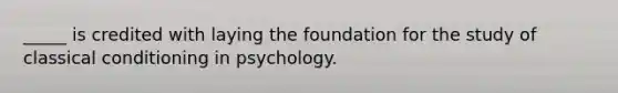 _____ is credited with laying the foundation for the study of classical conditioning in psychology.