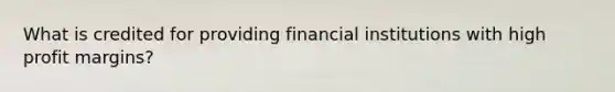 What is credited for providing financial institutions with high profit margins?