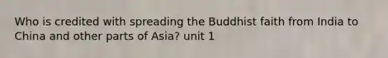 Who is credited with spreading the Buddhist faith from India to China and other parts of Asia? unit 1