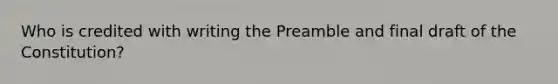 Who is credited with writing the Preamble and final draft of the Constitution?