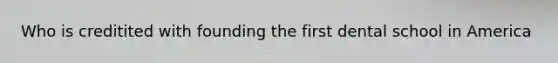 Who is creditited with founding the first dental school in America