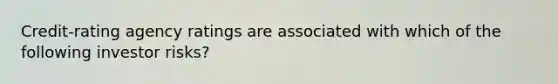 Credit-rating agency ratings are associated with which of the following investor risks?