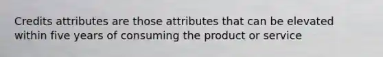 Credits attributes are those attributes that can be elevated within five years of consuming the product or service