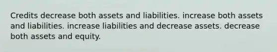 Credits decrease both assets and liabilities. increase both assets and liabilities. increase liabilities and decrease assets. decrease both assets and equity.