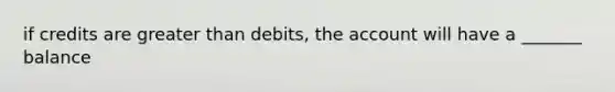 if credits are greater than debits, the account will have a _______ balance