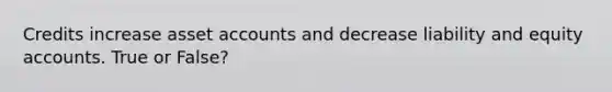 Credits increase asset accounts and decrease liability and equity accounts. True or False?