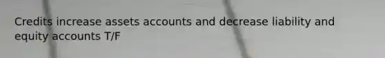 Credits increase assets accounts and decrease liability and equity accounts T/F