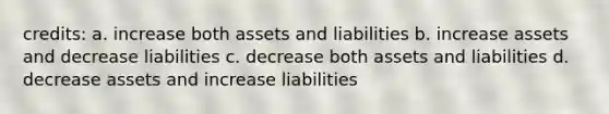 credits: a. increase both assets and liabilities b. increase assets and decrease liabilities c. decrease both assets and liabilities d. decrease assets and increase liabilities