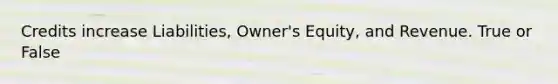 Credits increase Liabilities, Owner's Equity, and Revenue. True or False