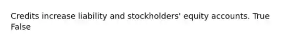 Credits increase liability and stockholders' equity accounts. True False