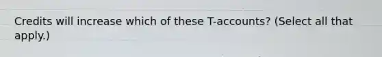 Credits will increase which of these T-accounts? (Select all that apply.)