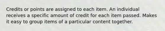 Credits or points are assigned to each item. An individual receives a specific amount of credit for each item passed. Makes it easy to group items of a particular content together.