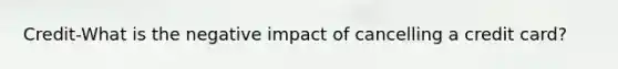 Credit-What is the negative impact of cancelling a credit card?