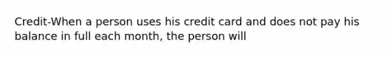 Credit-When a person uses his credit card and does not pay his balance in full each month, the person will