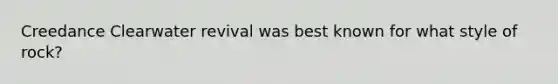 Creedance Clearwater revival was best known for what style of rock?