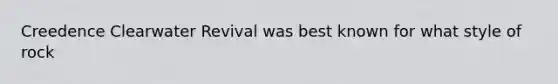 Creedence Clearwater Revival was best known for what style of rock