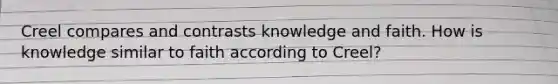 Creel compares and contrasts knowledge and faith. How is knowledge similar to faith according to Creel?