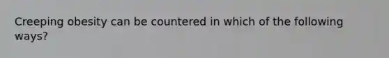 Creeping obesity can be countered in which of the following ways?