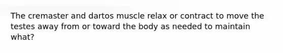 The cremaster and dartos muscle relax or contract to move the testes away from or toward the body as needed to maintain what?