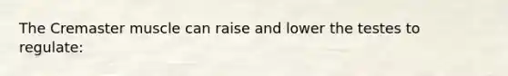 The Cremaster muscle can raise and lower the testes to regulate: