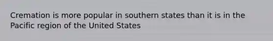 Cremation is more popular in southern states than it is in the Pacific region of the United States