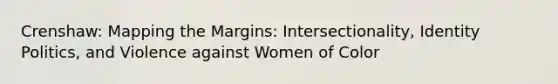 Crenshaw: Mapping the Margins: Intersectionality, Identity Politics, and Violence against Women of Color