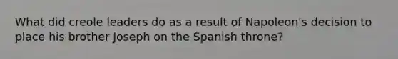 What did creole leaders do as a result of Napoleon's decision to place his brother Joseph on the Spanish throne?